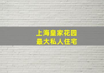 上海皇家花园 最大私人住宅